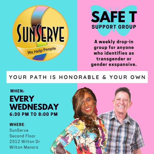 SunServe Safe T Support Group promotional flyer. The flyer features the SunServe logo and the group's name, Safe T Support Group, with a butterfly symbol. The text reads, "A weekly drop-in group for anyone who identifies as transgender or gender expansive." The group meets every Wednesday from 6:30 PM to 8:00 PM at SunServe, Second Floor, 2312 Wilton Drive, Wilton Manors. The flyer includes the message, "Your path is honorable & your own," and features images of two smiling individuals, one in colorful attire and the other in a plaid shirt.