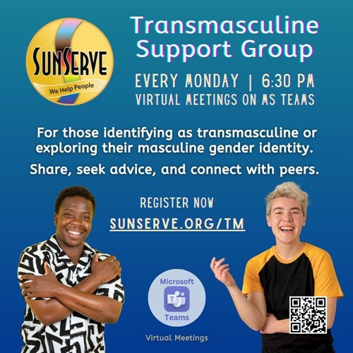 SunServe Transmasculine Support Group promotional flyer. The flyer features the SunServe logo and the group's name, Transmasculine Support Group. The text reads, "Every Monday | 6:30 PM | Virtual meetings on MS Teams." The group is for those identifying as transmasculine or exploring their masculine gender identity, encouraging participants to share, seek advice, and connect with peers. The flyer includes a registration link, sunserve.org/tm, and images of two smiling individuals, one in a black-and-white patterned shirt and the other in a black and yellow shirt. A Microsoft Teams logo and a QR code are also displayed.