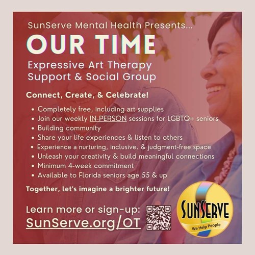 SunServe Mental Health presents "Our Time" Expressive Art Therapy Support & Social Group promotional flyer. The flyer encourages LGBTQ+ seniors to connect, create, and celebrate through weekly in-person sessions. Key features include free participation and art supplies, community building, sharing life experiences, a nurturing and inclusive space, and creative expression. The group requires a minimum 4-week commitment and is available to Florida seniors aged 55 and up. The flyer includes the SunServe logo, a QR code for sign-up, and the URL SunServe.org/OT. The tagline reads, "Together, let's imagine a brighter future!"